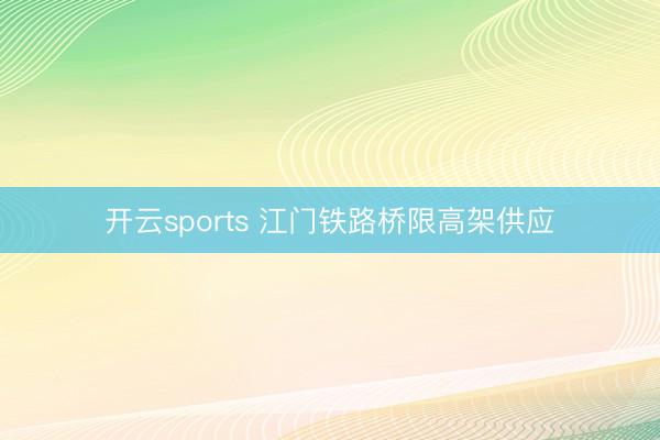 开云sports 江门铁路桥限高架供应