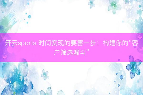 开云sports 时间变现的要害一步：构建你的“客户筛选漏斗”