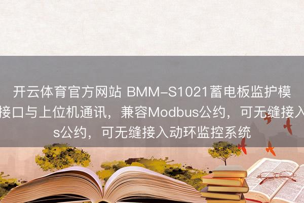 开云体育官方网站 BMM-S1021蓄电板监护模块通过RS485接口与上位机通讯，兼容Modbus公约，可无缝接入动环监控系统
