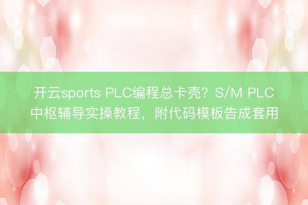 开云sports PLC编程总卡壳？S/M PLC中枢辅导实操教程，附代码模板告成套用