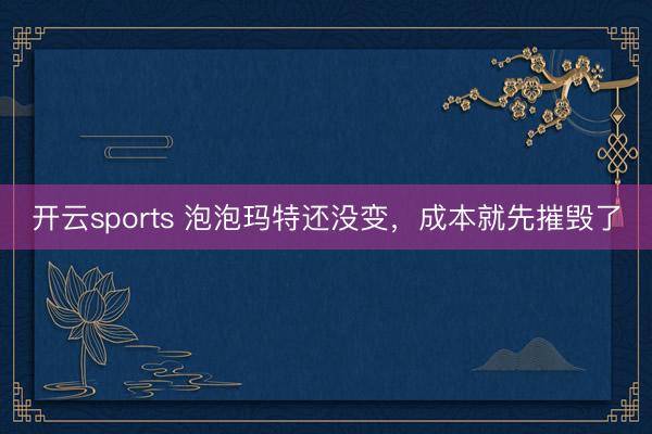 开云sports 泡泡玛特还没变，成本就先摧毁了