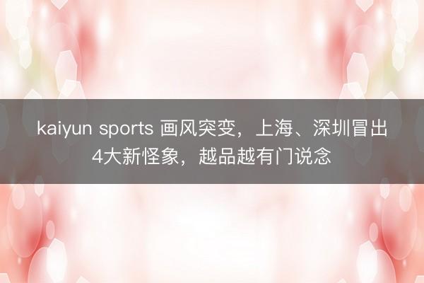 kaiyun sports 画风突变，上海、深圳冒出4大新怪象，越品越有门说念