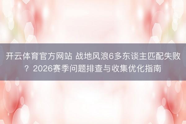 开云体育官方网站 战地风浪6多东谈主匹配失败？2026赛季问题排查与收集优化指南