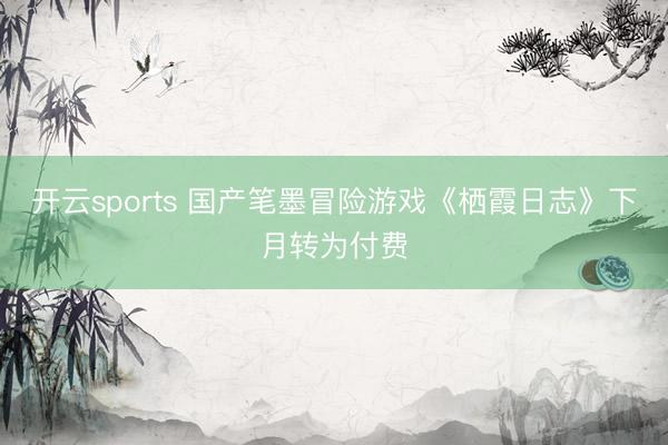 开云sports 国产笔墨冒险游戏《栖霞日志》下月转为付费
