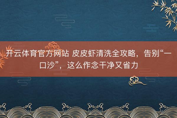 开云体育官方网站 皮皮虾清洗全攻略，告别“一口沙”，这么作念干净又省力