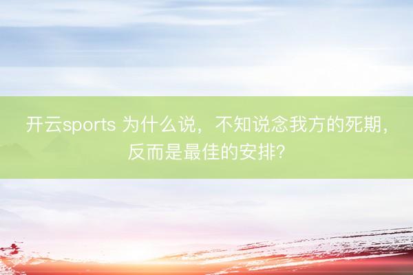 开云sports 为什么说，不知说念我方的死期，反而是最佳的安排？