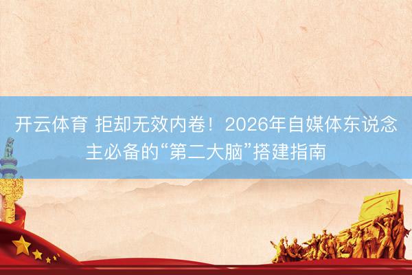 开云体育 拒却无效内卷!2026年自媒体东说念主必备的“第二大脑”搭建指南