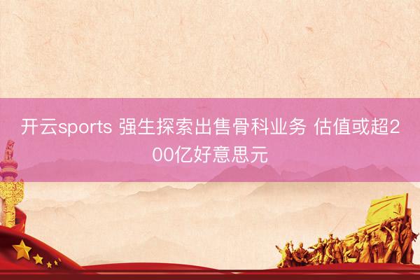 开云sports 强生探索出售骨科业务 估值或超200亿好意思元