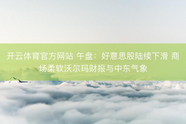 开云体育官方网站 午盘：好意思股陆续下滑 商场柔软沃尔玛财报与中东气象