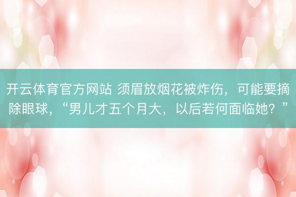 开云体育官方网站 须眉放烟花被炸伤，可能要摘除眼球，“男儿才五个月大，以后若何面临她？”