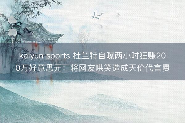 kaiyun sports 杜兰特自曝两小时狂赚200万好意思元：将网友哄笑造成天价代言费