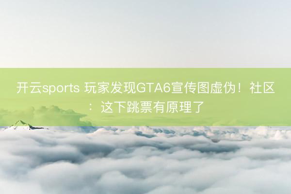 开云sports 玩家发现GTA6宣传图虚伪！社区：这下跳票有原理了