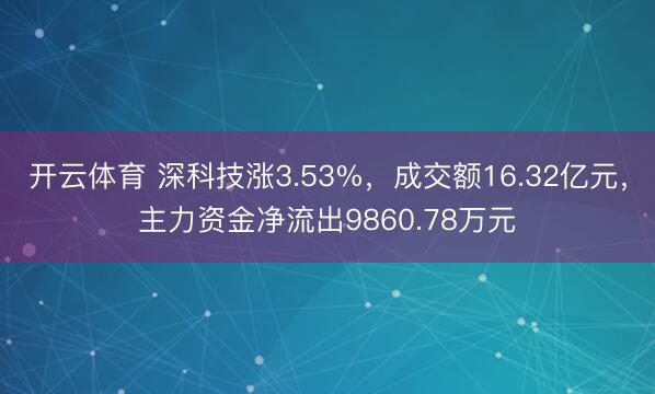 开云体育 深科技涨3.53%,成交额16.32亿元,主力资金净流出9860.78万元