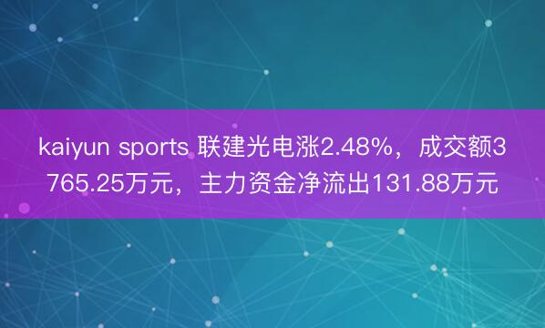 kaiyun sports 联建光电涨2.48%,成交额3765.25万元,主力资金净流出131.88万元