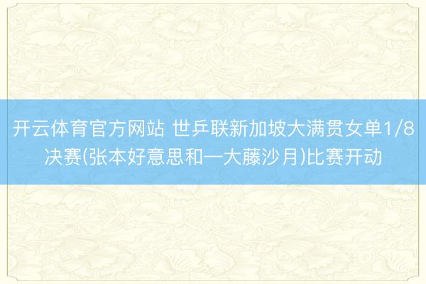 开云体育官方网站 世乒联新加坡大满贯女单1/8决赛(张本好意思和—大藤沙月)比赛开动