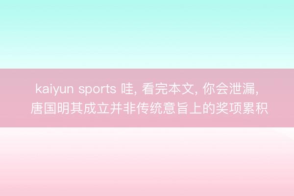kaiyun sports 哇， 看完本文， 你会泄漏， 唐国明其成立并非传统意旨上的奖项累积
