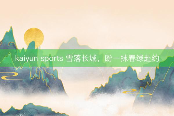 kaiyun sports 雪落长城，<a href=