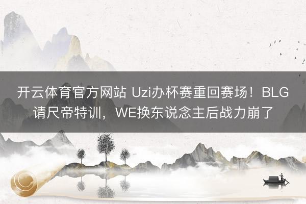 开云体育官方网站 Uzi办杯赛重回赛场！BLG请尺帝特训，WE换东说念主后战力崩了