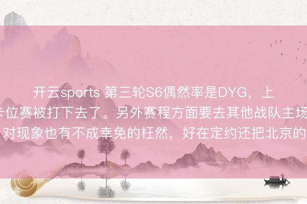 开云sports 第三轮S6偶然率是DYG，上一轮他们赢的S5S6都在卡位赛被打下去了。另外赛程方面要去其他战队主场比赛，对现象也有不成幸免的枉然，好在定约还把北京的两场排一都了。#2026kpl春季赛#