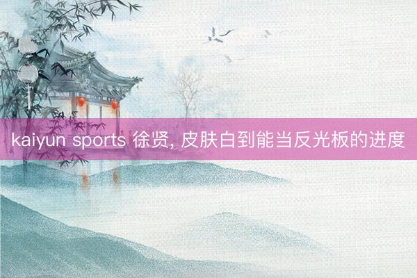 kaiyun sports 徐贤，<a href=