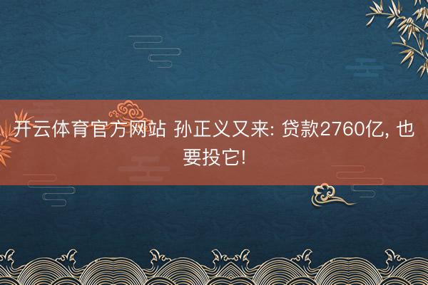 开云体育官方网站 孙正义又来: 贷款2760亿, 也要投它!